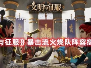《征服朱元璋恐慌队》阵容搭配攻略（以文明为武器，征服世界；打败朱元璋恐慌队的绝密战术揭秘）