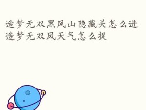 揭秘造梦无双黑风山隐藏关卡（黑风山藏龙卧虎，这些隐藏关卡你找到了吗？）